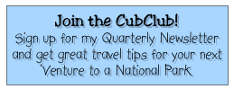 Join the CubClub!
Sign up for my Quarterly Newsletter and get great travel tips for your next ‘Venture to a National Park.